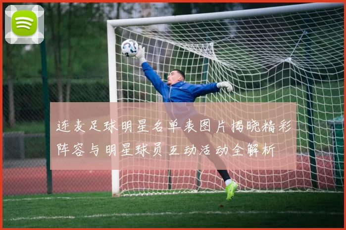 连麦足球明星名单表图片揭晓精彩阵容与明星球员互动活动全解析