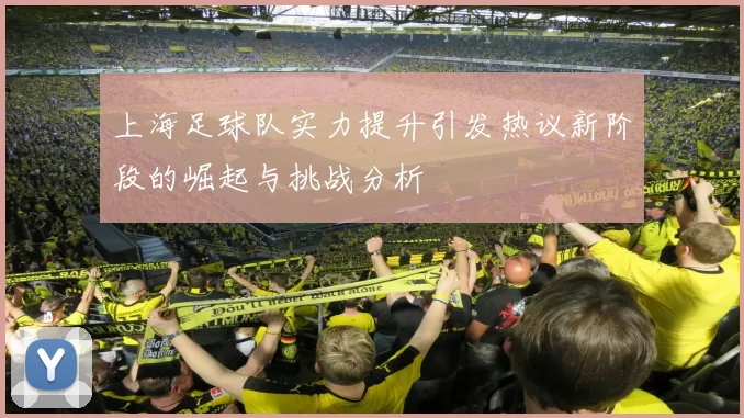 上海足球队实力提升引发热议新阶段的崛起与挑战分析