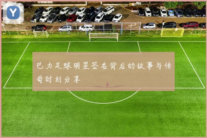 巴力足球明星签名背后的故事与传奇时刻分享
