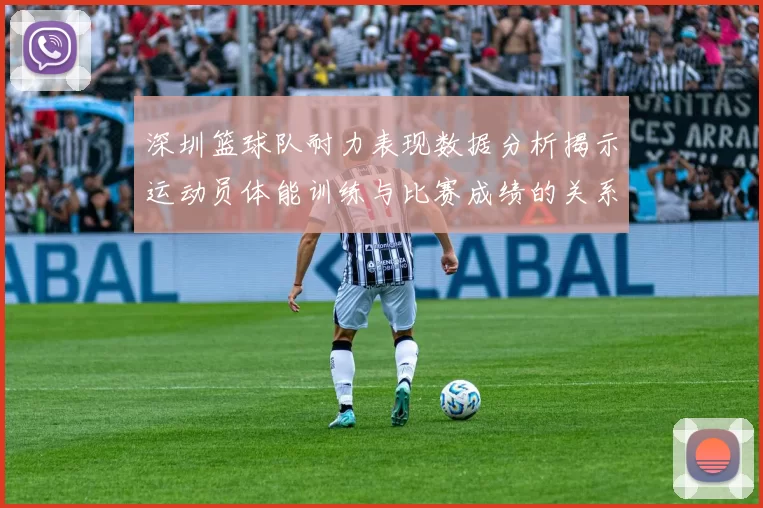 深圳篮球队耐力表现数据分析揭示运动员体能训练与比赛成绩的关系