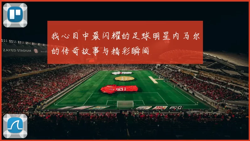 我心目中最闪耀的足球明星内马尔的传奇故事与精彩瞬间