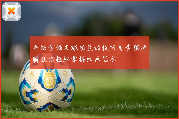 手绘素描足球明星的技巧与步骤详解让你轻松掌握绘画艺术