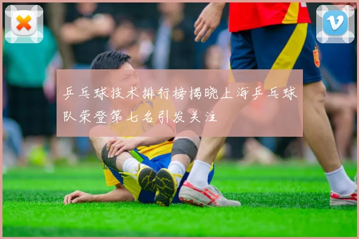 乒乓球技术排行榜揭晓上海乒乓球队荣登第七名引发关注