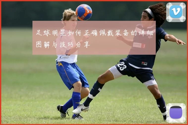 足球明星如何正确佩戴装备的详细图解与技巧分享