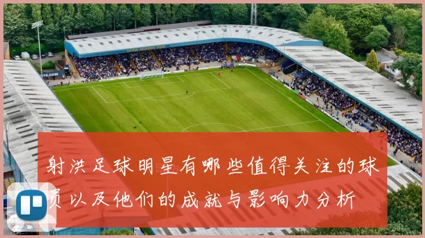 射洪足球明星有哪些值得关注的球员以及他们的成就与影响力分析