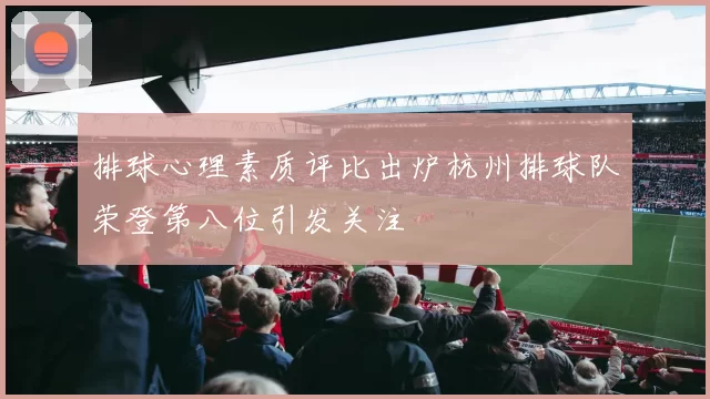排球心理素质评比出炉杭州排球队荣登第八位引发关注