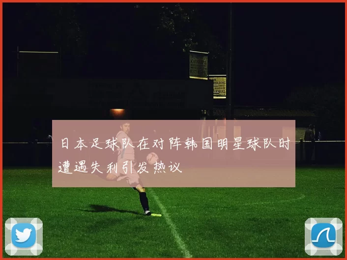 日本足球队在对阵韩国明星球队时遭遇失利引发热议
