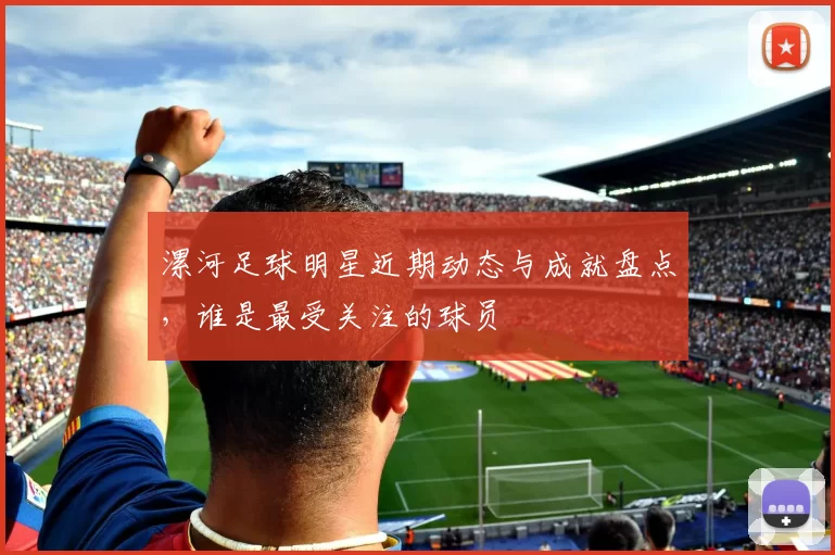漯河足球明星近期动态与成就盘点，谁是最受关注的球员