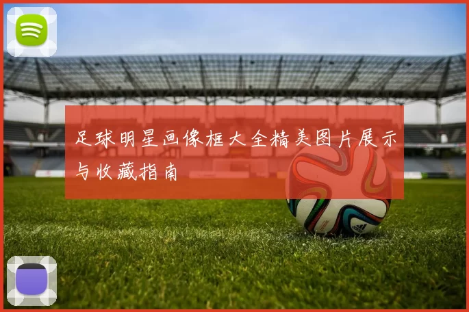 足球明星画像框大全精美图片展示与收藏指南