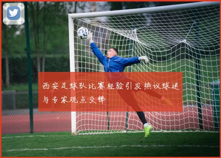 西安足球队比赛经验引发热议球迷与专家观点交锋