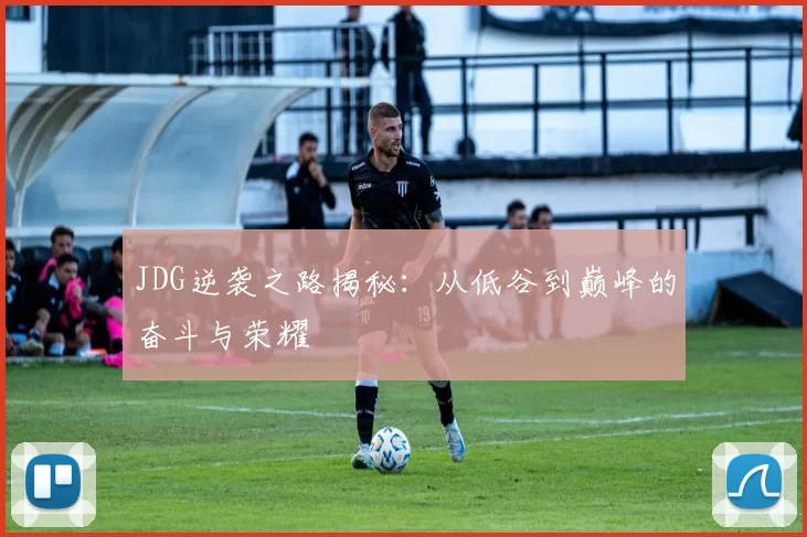 JDG逆袭之路揭秘：从低谷到巅峰的奋斗与荣耀