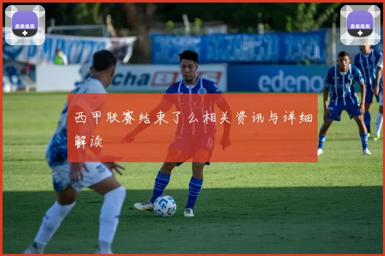 西甲联赛结束了么相关资讯与详细解读