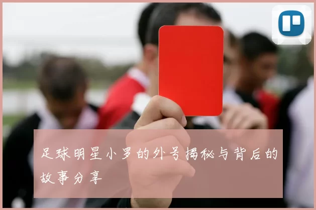 足球明星小罗的外号揭秘与背后的故事分享