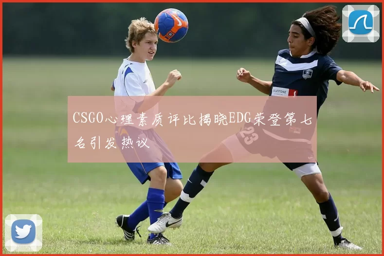 CSGO心理素质评比揭晓EDG荣登第七名引发热议