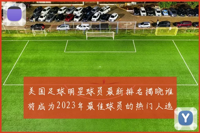 美国足球明星球员最新排名揭晓谁将成为2023年最佳球员的热门人选