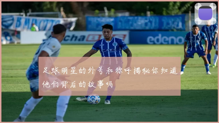 足球明星的外号和称呼揭秘你知道他们背后的故事吗