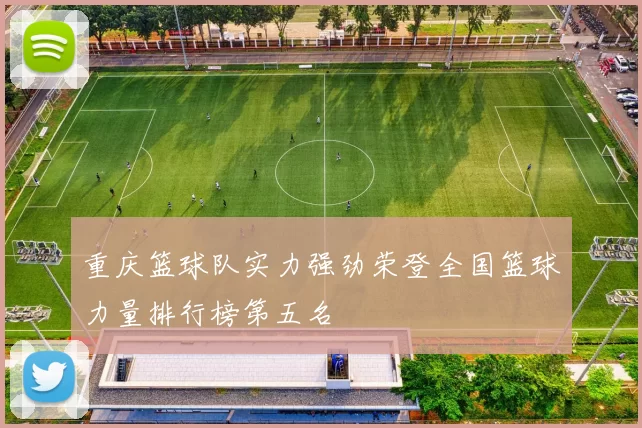 重庆篮球队实力强劲荣登全国篮球力量排行榜第五名