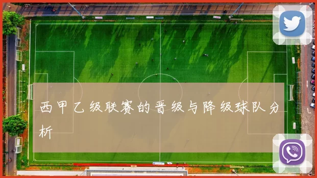 西甲乙级联赛的晋级与降级球队分析