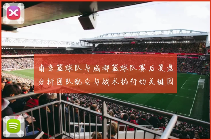南京篮球队与成都篮球队赛后复盘分析团队配合与战术执行的关键因素