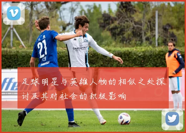 足球明星与英雄人物的相似之处探讨及其对社会的积极影响