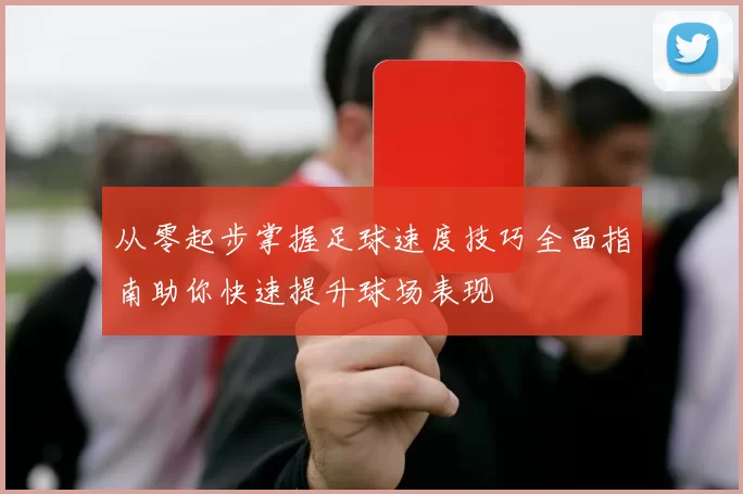 从零起步掌握足球速度技巧全面指南助你快速提升球场表现