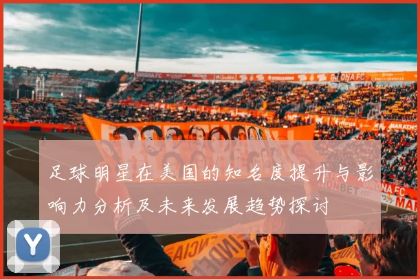 足球明星在美国的知名度提升与影响力分析及未来发展趋势探讨