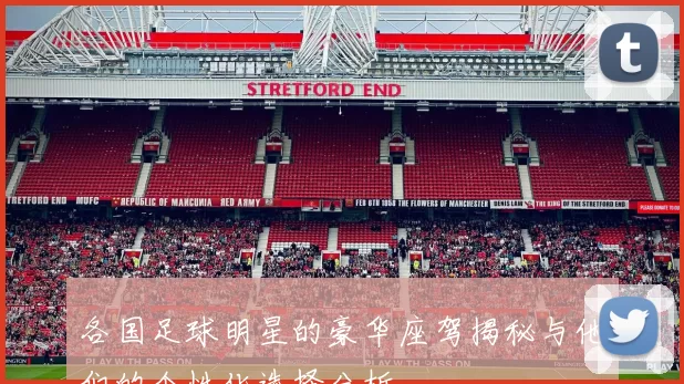 各国足球明星的豪华座驾揭秘与他们的个性化选择分析