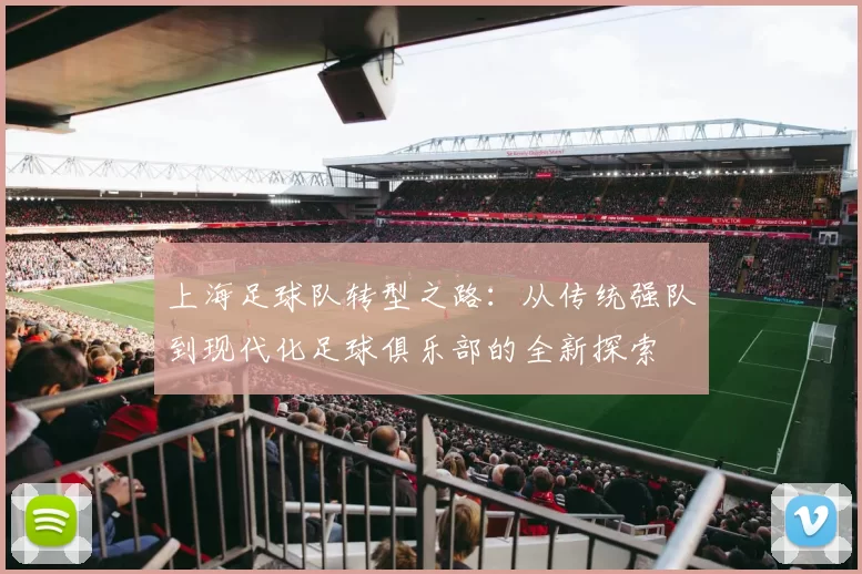上海足球队转型之路：从传统强队到现代化足球俱乐部的全新探索