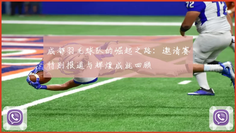 成都羽毛球队的崛起之路：邀请赛特别报道与辉煌成就回顾