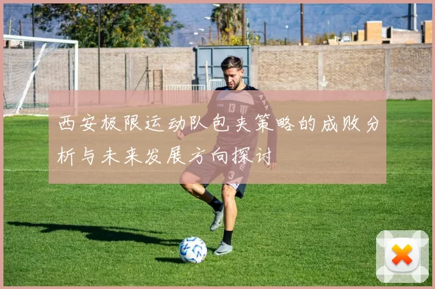 西安极限运动队包夹策略的成败分析与未来发展方向探讨