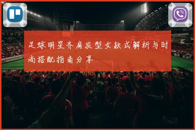 足球明星齐肩发型女款式解析与时尚搭配指南分享