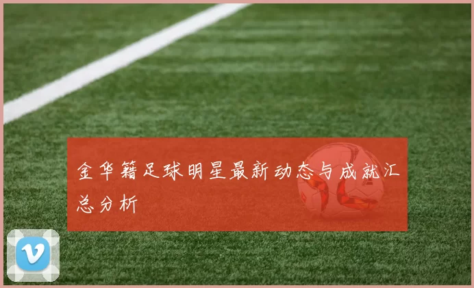 金华籍足球明星最新动态与成就汇总分析