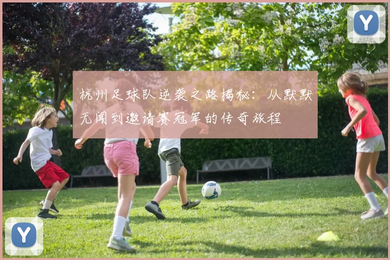 杭州足球队逆袭之路揭秘：从默默无闻到邀请赛冠军的传奇旅程