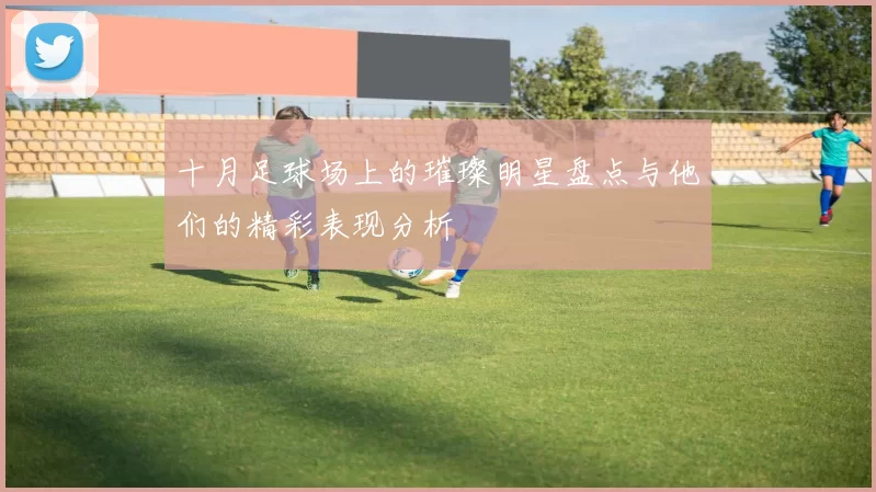 十月足球场上的璀璨明星盘点与他们的精彩表现分析