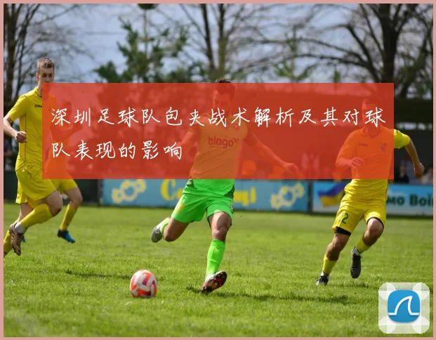 深圳足球队包夹战术解析及其对球队表现的影响