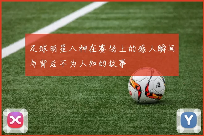 足球明星八神在赛场上的感人瞬间与背后不为人知的故事