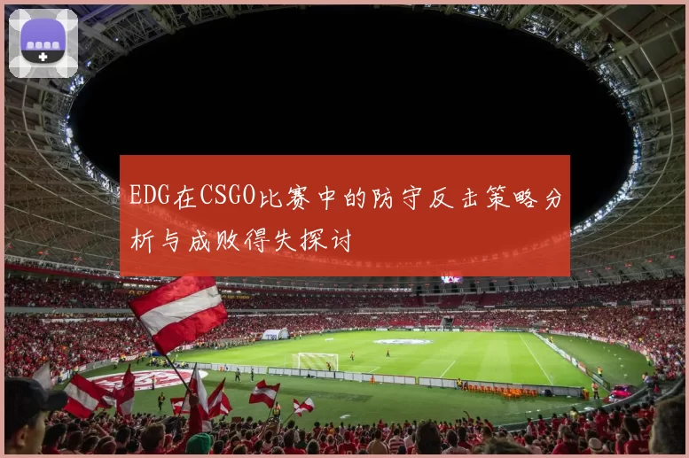 EDG在CSGO比赛中的防守反击策略分析与成败得失探讨