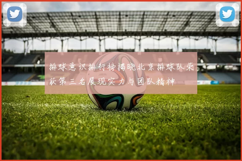 排球意识排行榜揭晓北京排球队荣获第三名展现实力与团队精神