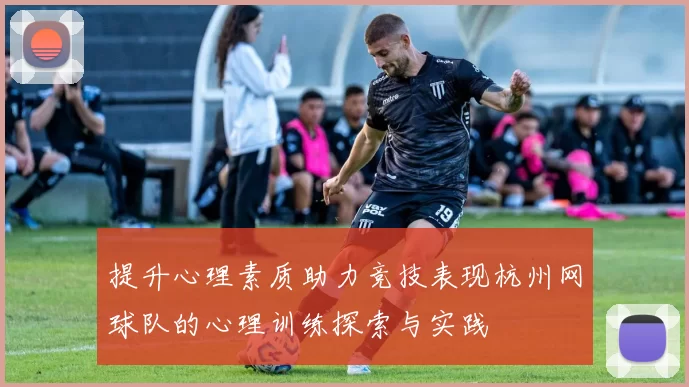 提升心理素质助力竞技表现杭州网球队的心理训练探索与实践