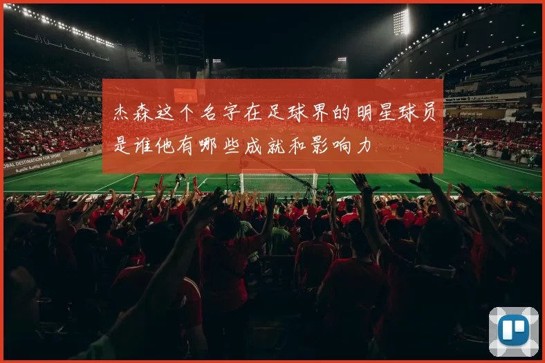 杰森这个名字在足球界的明星球员是谁他有哪些成就和影响力