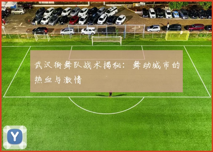 武汉街舞队战术揭秘：舞动城市的热血与激情