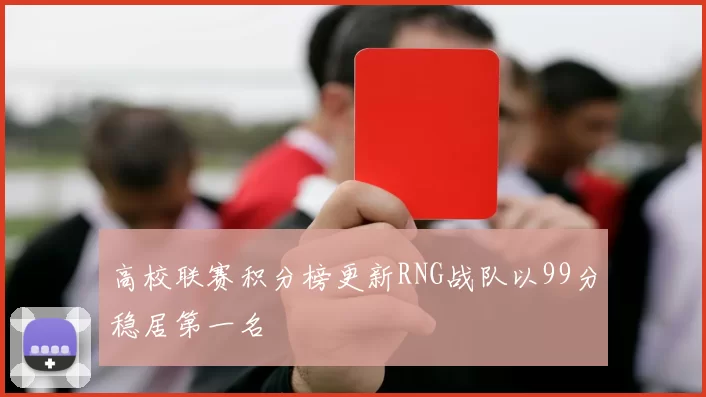 高校联赛积分榜更新RNG战队以99分稳居第一名