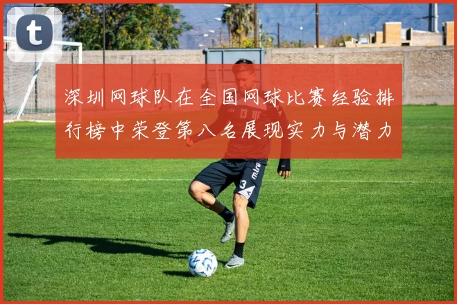 深圳网球队在全国网球比赛经验排行榜中荣登第八名展现实力与潜力