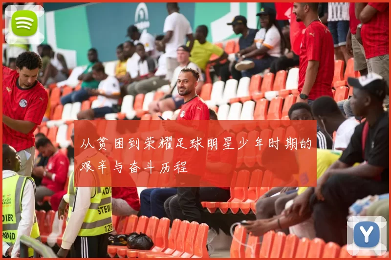 从贫困到荣耀足球明星少年时期的艰辛与奋斗历程