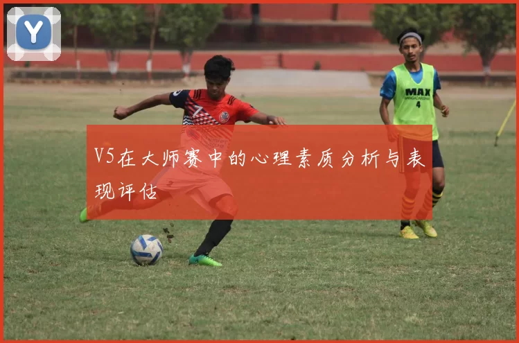 V5在大师赛中的心理素质分析与表现评估