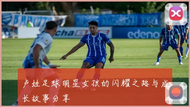 卢姓足球明星女孩的闪耀之路与成长故事分享