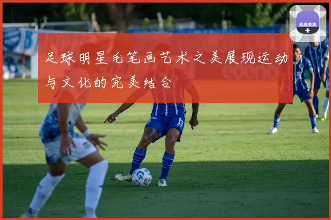 足球明星毛笔画艺术之美展现运动与文化的完美结合