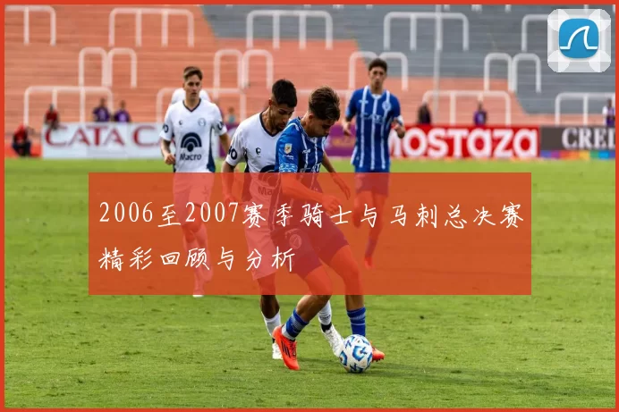 2006至2007赛季骑士与马刺总决赛精彩回顾与分析