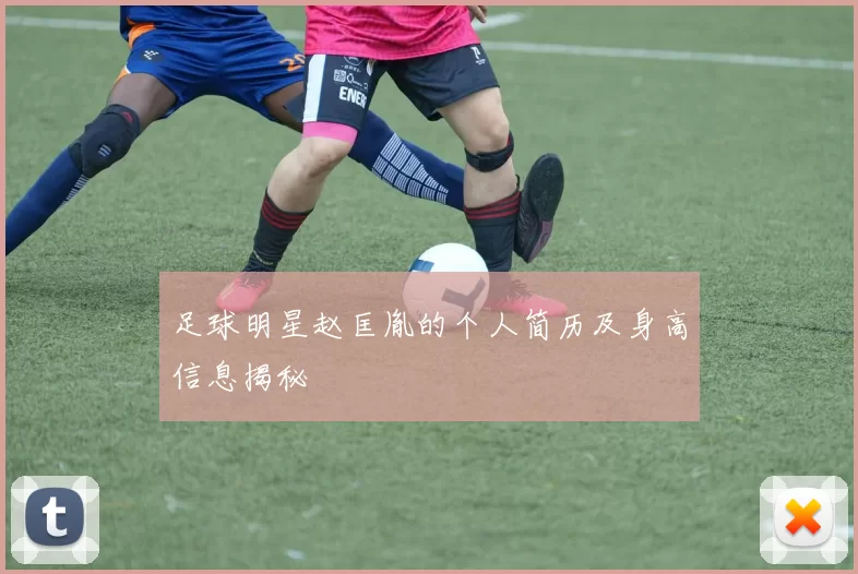 足球明星赵匡胤的个人简历及身高信息揭秘