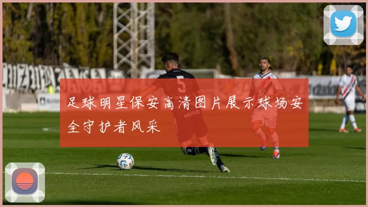 足球明星保安高清图片展示球场安全守护者风采